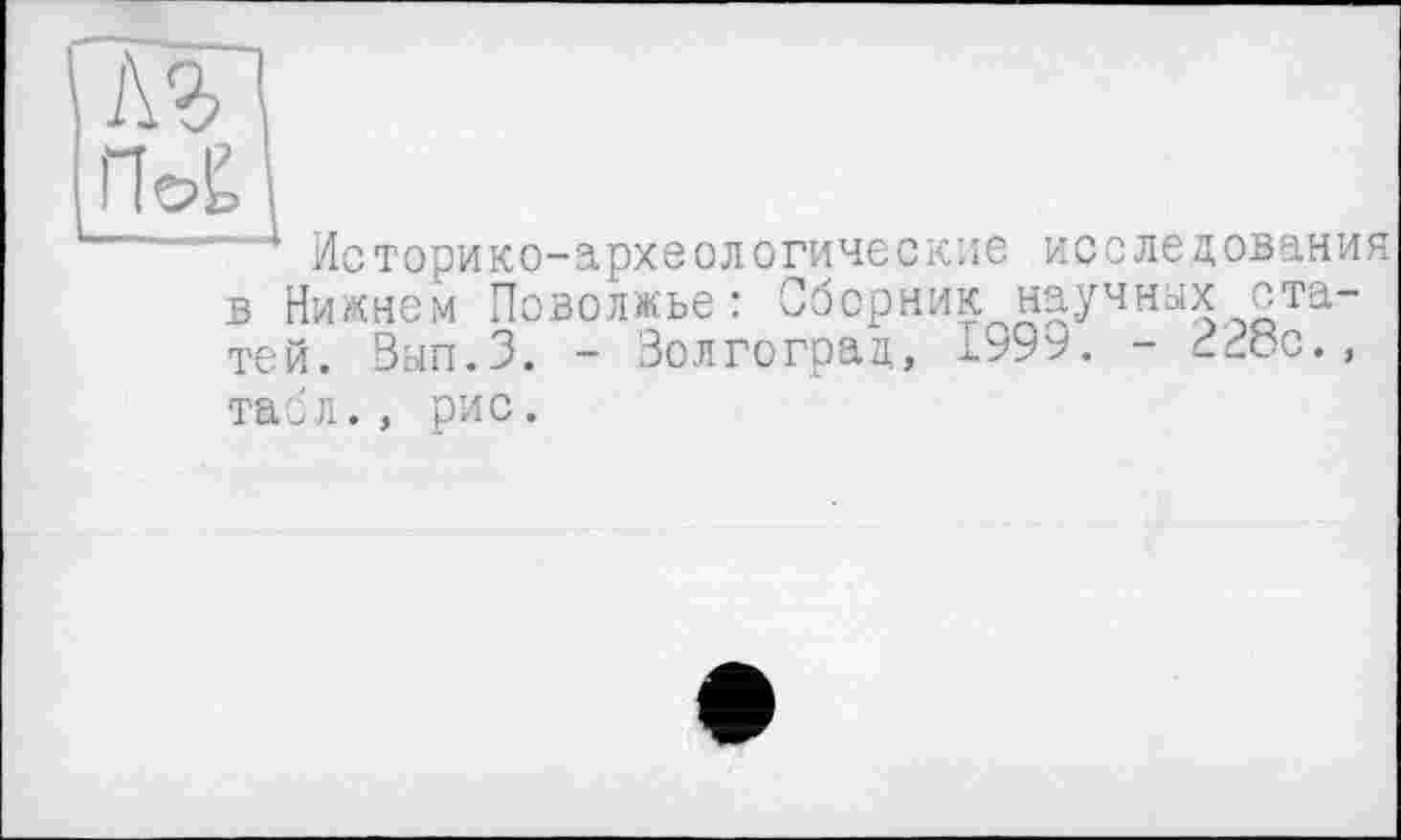 ﻿лг
4 Историко-археологические исследования в Нижнем Поволжье: Сборник научных статей. Вып.З. - Волгоград, ±999. - <кос., табл., рис.